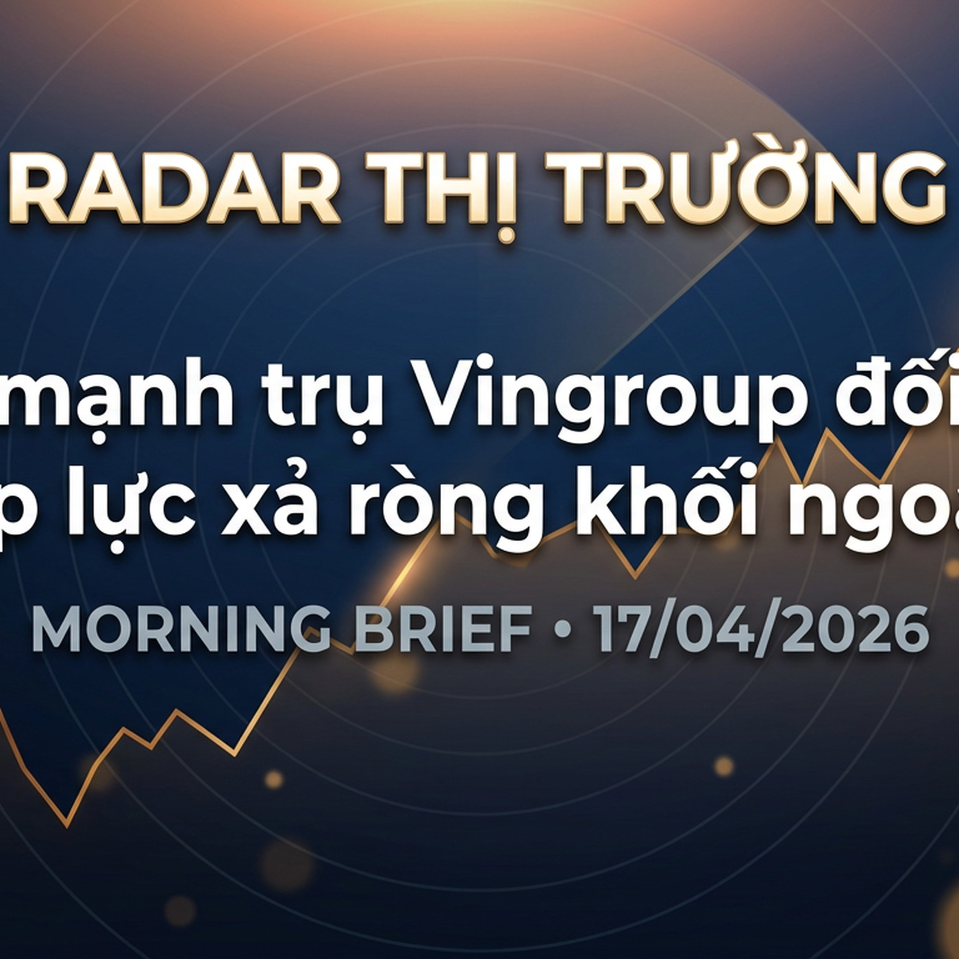 Morning Brief 17/04/2026 — Sức mạnh trụ Vingroup đối đầu áp lực xả ròng khối ngoại episode artwork