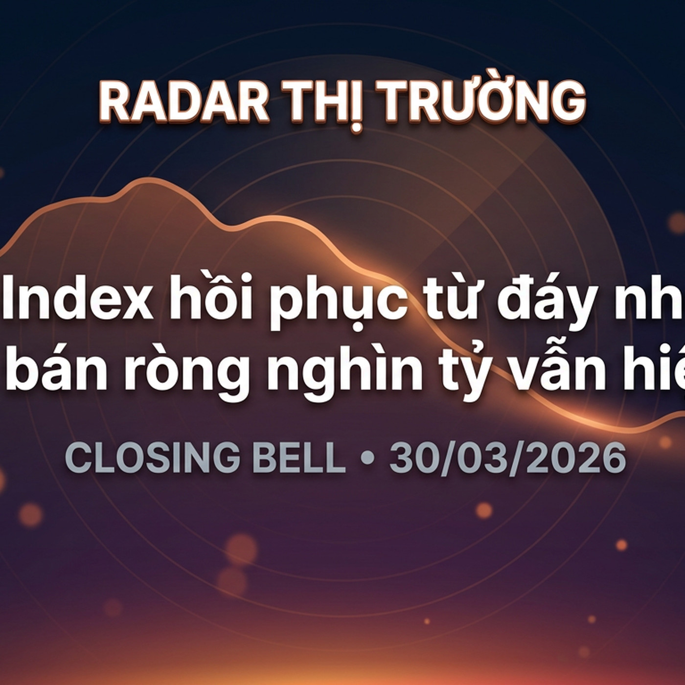 Closing Bell 30/03/2026 — VN-Index hồi phục từ đáy nhưng áp lực bán ròng nghìn tỷ vẫn hiện hữu